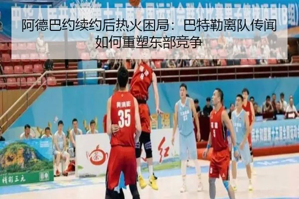 阿德巴约续约后热火困局：巴特勒离队传闻如何重塑东部竞争